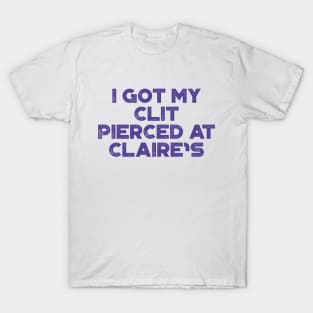 Funny Offensive I Got My Cl*t Pierced At Claire's T-Shirt